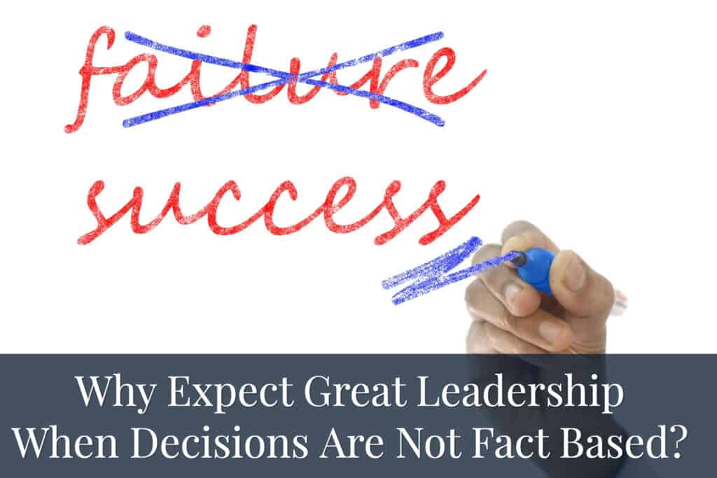 Why Expect Great Leadership When Decisions Are Not fact Based