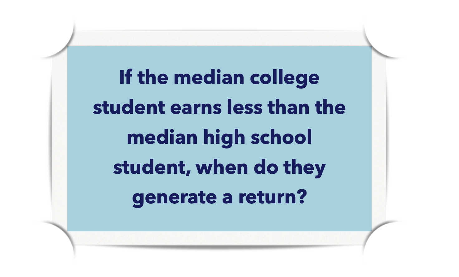 If the median college student earns less than the median high school student when do they generate a return?