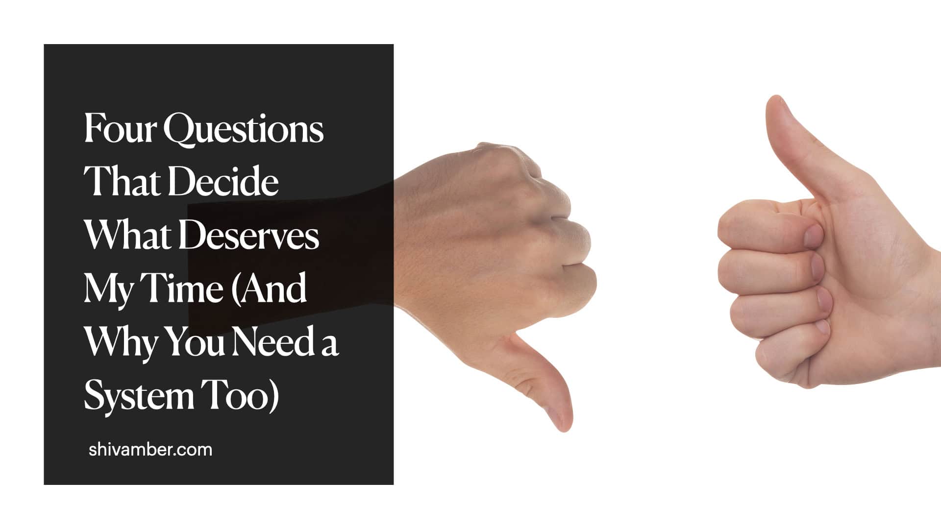 Four questions that decide what deserves my time and why you need a system too